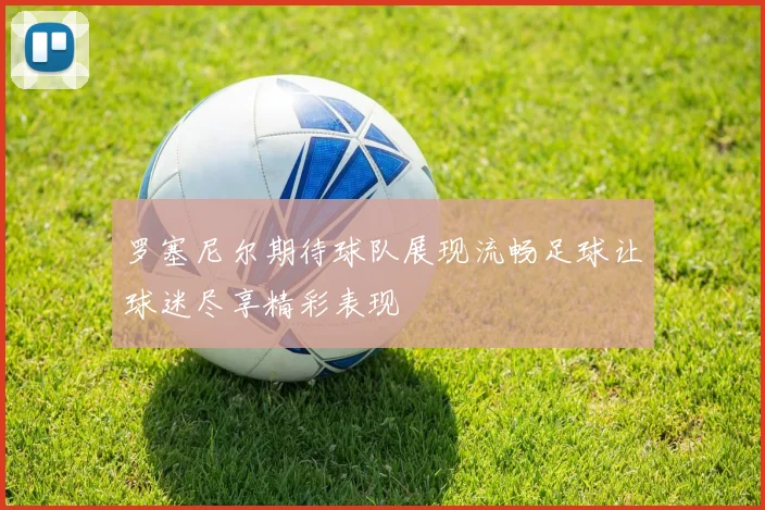 罗塞尼尔期待球队展现流畅足球让球迷尽享精彩表现