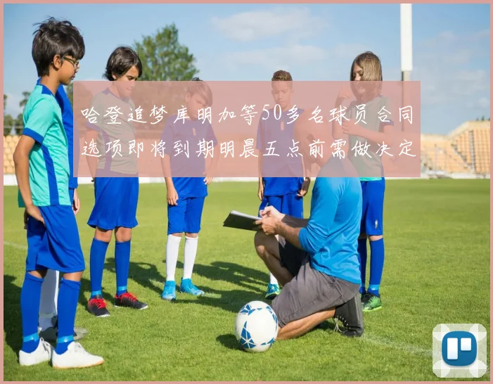 哈登追梦库明加等50多名球员合同选项即将到期明晨五点前需做决定