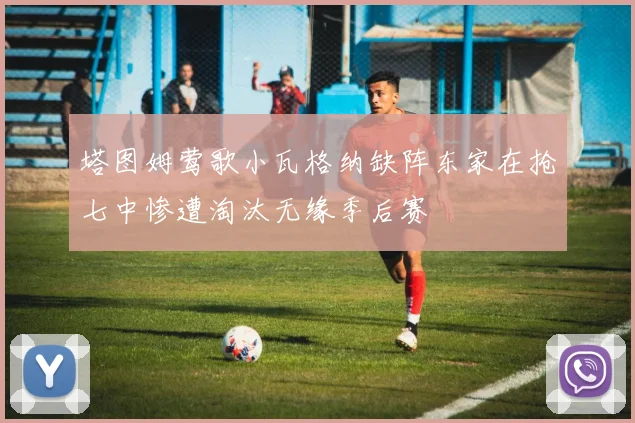 塔图姆莺歌小瓦格纳缺阵东家在抢七中惨遭淘汰无缘季后赛