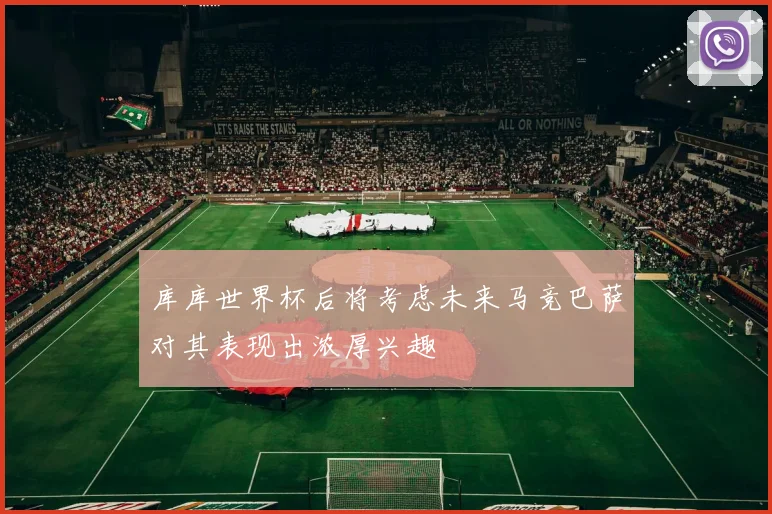 库库世界杯后将考虑未来马竞巴萨对其表现出浓厚兴趣