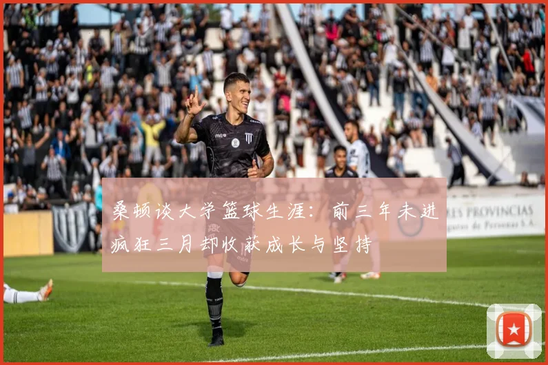 桑顿谈大学篮球生涯：前三年未进疯狂三月却收获成长与坚持