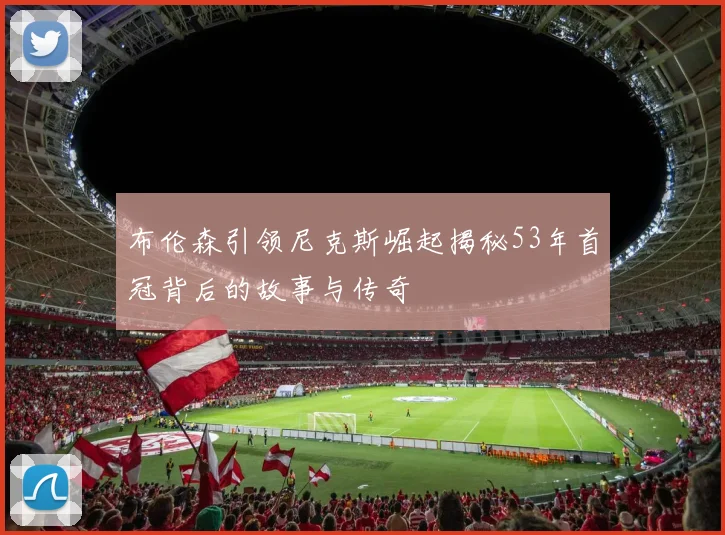 布伦森引领尼克斯崛起揭秘53年首冠背后的故事与传奇