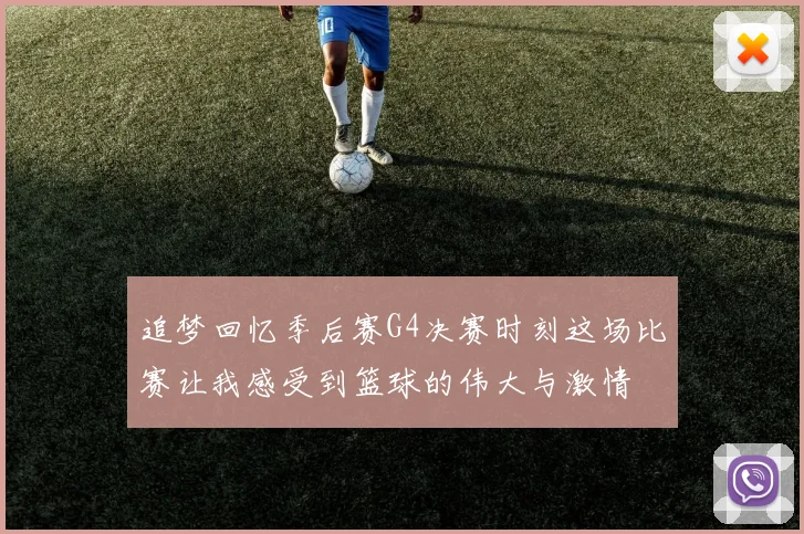 追梦回忆季后赛G4决赛时刻这场比赛让我感受到篮球的伟大与激情