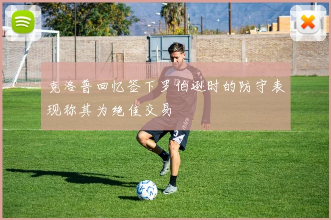 克洛普回忆签下罗伯逊时的防守表现称其为绝佳交易