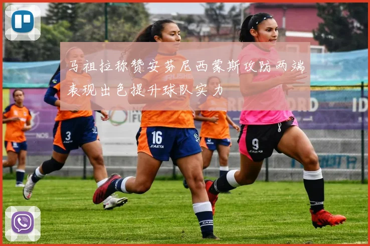 马祖拉称赞安芬尼西蒙斯攻防两端表现出色提升球队实力
