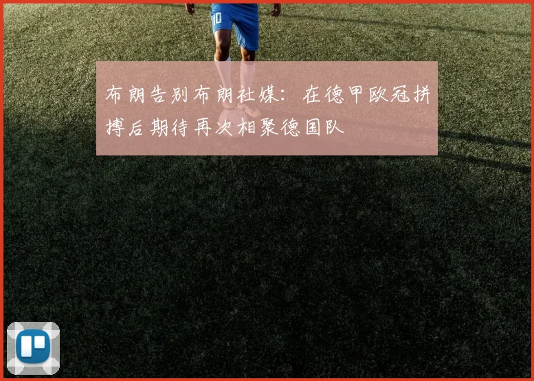 布朗告别布朗社媒：在德甲欧冠拼搏后期待再次相聚德国队