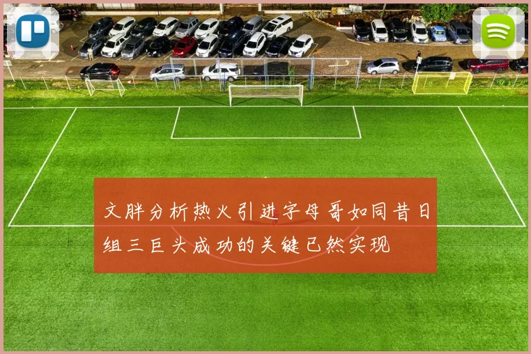 文胖分析热火引进字母哥如同昔日组三巨头成功的关键已然实现