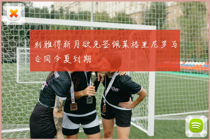 利雅得新月欲免签佩莱格里尼罗马合同今夏到期