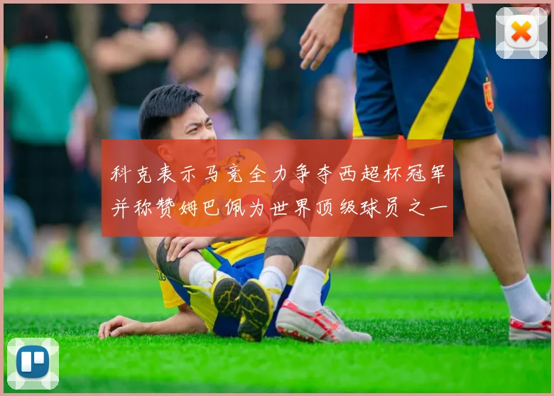 科克表示马竞全力争夺西超杯冠军并称赞姆巴佩为世界顶级球员之一