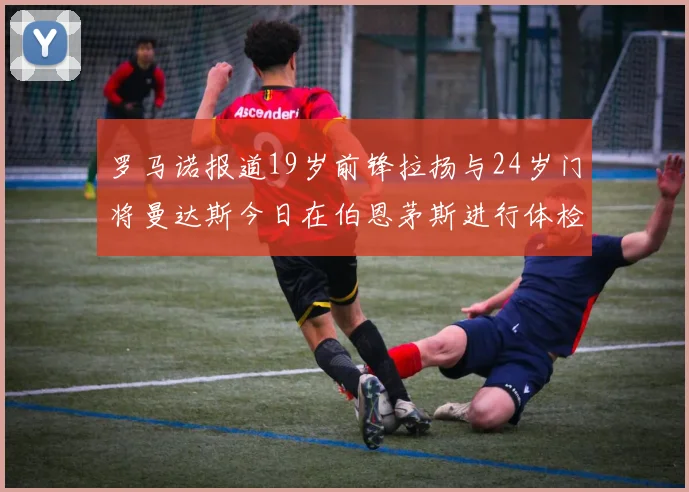 罗马诺报道19岁前锋拉扬与24岁门将曼达斯今日在伯恩茅斯进行体检